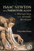 Isaac Newton & the Transmutation of Alchemy An Alternative View of the Scientific Revolution