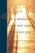 How to Be a Monastic & Not Leave Your Day Job An Invitation to Oblate Life