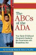 The ABCs of the ADA: Your Early Childhood Program's Guide to the Americans with Disabilities Actyour Early Childhood Programs' Guide to the