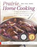 Prairie Home Cooking 400 Recipes That Celebrate the Bountiful Harvests Creative Cooks & Comforting Foods of the American Heartland