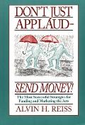 Dont Just Applaud Send Money The Most Successful Strategies for Funding & Marketing the Arts