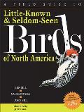 A Field Guide to Little-Known and Seldom-Seen Birds of North America