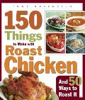 150 Things to Make with Roast Chicken: And 50 Ways to Roast It