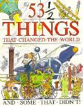 53 1/2 Things That Changed The World
