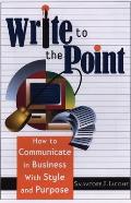 Write to the Point: How to Communicate in Business with Style and Purpose