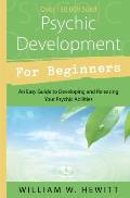 Psychic Development for Beginners An Easy Guide to Releasing & Developing Your Psychic Abilities