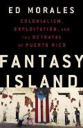 Fantasy Island Colonialism Exploitation & the Betrayal of Puerto Rico