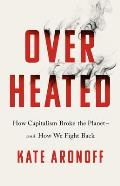 Overheated How Capitalism Broke the Planet & How We Fight Back