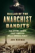 Ballad of the Anarchist Bandits The Crime Spree That Gripped Belle Epoque Paris Bonnot Gang & Victor Serge