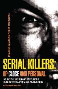 Serial Killers Up Close & Personal Inside the World of Torturers Psychopaths & Mass Murderers