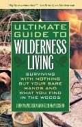 Ultimate Guide to Wilderness Living: Surviving with Nothing But Your Bare Hands and What You Find in the Woods