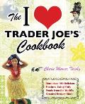 I Love Trader Joe's Cookbook: More Than 150 Delicious Recipes Using Only Foods from the World's Greatest Grocery Store