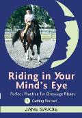Riding in Your Mind's Eye 1: Perfect Practice for Dressage Riders: Getting Started