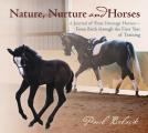 Nature Nurture & Horses A Journal of Four Dressage Horses in Training From Birth Through the First Year of Training