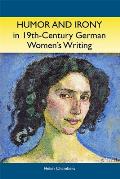 Humor and Irony in Nineteenth-Century German Women's Writing: Studies in Prose Fiction, 1840-1900