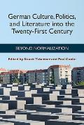 German Culture, Politics, and Literature Into the Twenty-First Century: Beyond Normalization