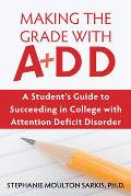 Making the Grade with ADD A Students Guide to Succeeding in College with Attention Deficit Disorder