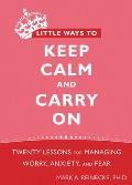 Little Ways to Keep Calm & Carry On Twenty Lessons for Managing Worry Anxiety & Fear