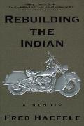 Rebuilding The Indian A Memoir