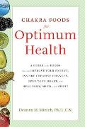 Chakra Foods for Optimum Health: A Guide to the Foods That Can Improve Your Energy, Inspire Creative Changes, Open Your Heart, and Heal Body, Mind, an