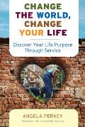 Change the World, Change Your Life: Discover Your Life Purpose Through Service