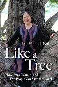 Like a Tree How Trees Women & Tree People Can Save the Planet