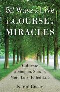 52 Ways to Live the Course in Miracles: Cultivate a Simpler, Slower, More Love-Filled Life (Meditation Book)