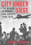 City Under Siege: The Berlin Blockade and Airlift, 1948-1949