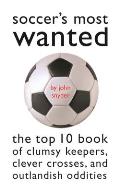 Soccers Most Wanted The Top 10 Book of Clumsy Keepers Clever Crosses & Outlandish Oddities