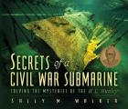 Secrets of a Civil War Submarine Solving the Mysteries of the H L Hunley