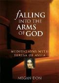 Falling Into the Arms of God Meditations on St Teresa of Avila