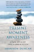 Present Moment Awareness: A Simple, Step-By-Step Guide to Living in the Now