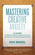 Mastering Creative Anxiety 24 Lessons for Writers Painters Musicians & Actors