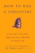 How to Hug a Porcupine Easy Ways to Love the Difficult People in Your Life