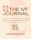 The IVF Journal: The Solution for Managing Practitioners, Tests, Medications, Appointments, Procedures, Finances, and the Emotional Asp