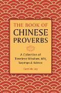 The Book of Chinese Proverbs: A Collection of Timeless Wisdom, Wit, Sayings & Advice