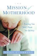 Mission of Motherhood Touching Your Childs Heart of Eternity