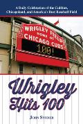 Wrigley Hits 100: A Daily Celebration of the Cubbies, Chicagoland, and the Best Baseball Field in America