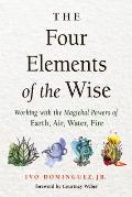 Four Elements of the Wise Working with the Magickal Powers of Earth Air Water Fire