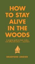 How to Stay Alive in the Woods A Complete Guide to Food Shelter & Self Preservation Anywhere