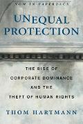 Unequal Protection The Rise of Corporate Dominance & the Theft of Human Rights