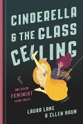 Cinderella & the Glass Ceiling & Other Feminist Fairy Tales