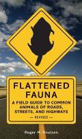 Flattened Fauna, Revised: A Field Guide to Common Animals of Roads, Streets, and Highways