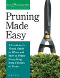 Pruning Made Easy A Gardeners Visual Guide to When & How to Prune Everything from Flowers to Trees