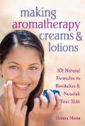 Making Aromatherapy Creams & Lotions 101 Natural Formulas to Revitalize & Nourish Your Skin