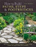 How to Build Paths Steps & Footbridges The Fundamentals of Planning Designing & Constructing Creative Walkways in Your Home Landscapes