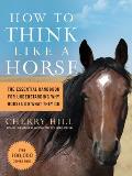 How to Think Like a Horse Essential Insights for Understanding Equine Behavior & Building an Effective Partnership with Your Horse