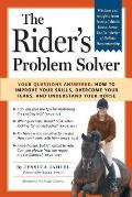 Riders Problem Solver Your Questions Answered How to Improve Your Skills Overcome Your Fears & Understand Your Horse