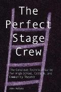 Perfect Stage Crew The Complete Technical Guide for High School College & Community Theater