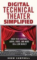 Digital Technical Theater Simplified: High-Tech Lighting, Audio, Video, and More on a Low Budget